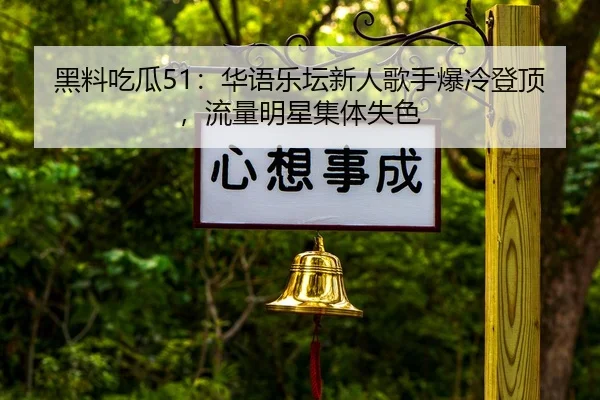 黑料吃瓜51：华语乐坛新人歌手爆冷登顶，流量明星集体失色
